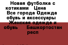 Новая футболка с котиками › Цена ­ 500 - Все города Одежда, обувь и аксессуары » Женская одежда и обувь   . Башкортостан респ.